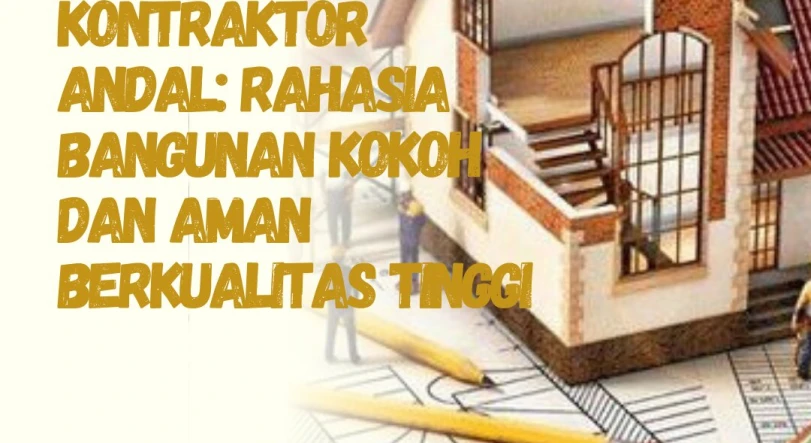 Kontraktor Andal: Rahasia Bangunan Kokoh dan Aman Berkualitas Tinggi