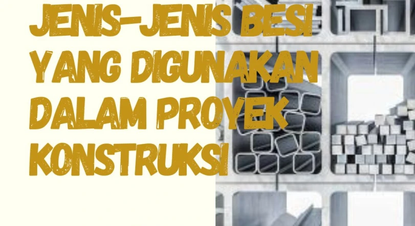 Jenis-Jenis Besi yang Digunakan dalam Proyek Konstruksi