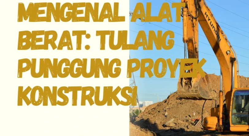 Mengenal Alat Berat: Tulang Punggung Proyek Konstruksi