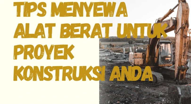 Tips Menyewa Alat Berat untuk Proyek Konstruksi Anda